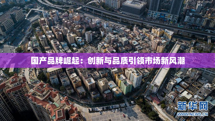 国产品牌崛起：创新与品质引领市场新风潮