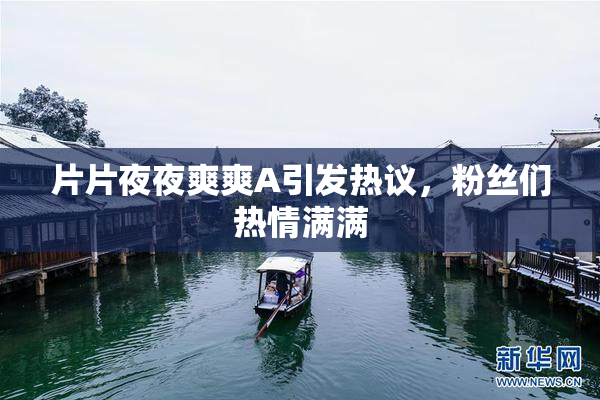 片片夜夜爽爽A引发热议，粉丝们热情满满