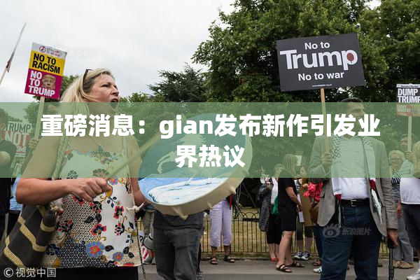 重磅消息：gian发布新作引发业界热议