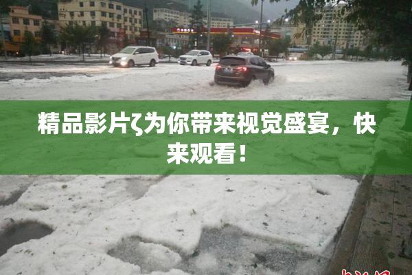 精品影片ζ为你带来视觉盛宴，快来观看！