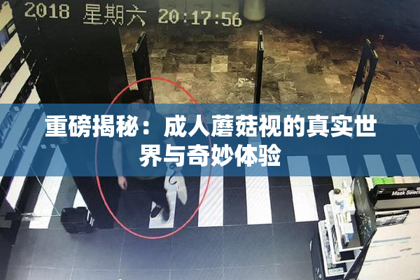 重磅揭秘：成人蘑菇视的真实世界与奇妙体验