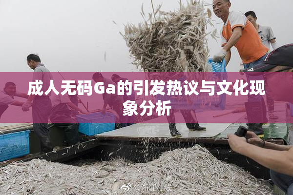 成人无码Ga的引发热议与文化现象分析