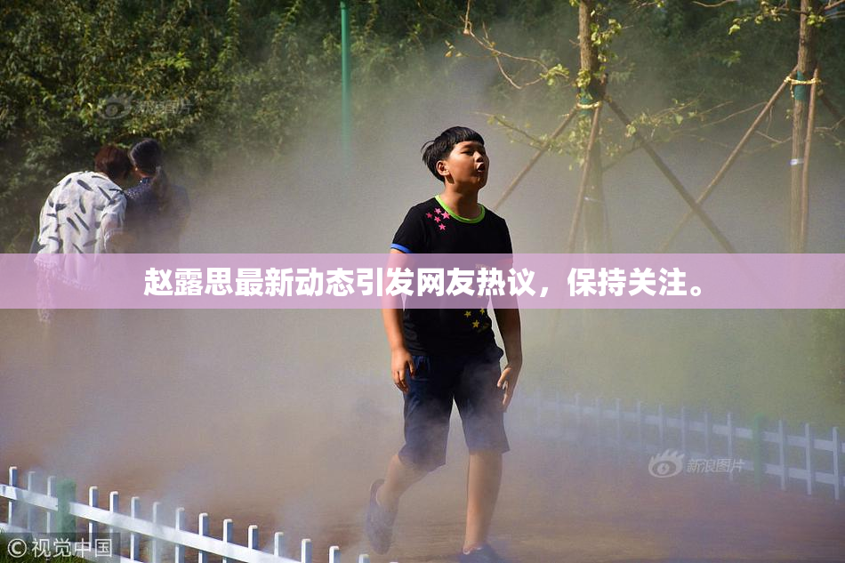 赵露思最新动态引发网友热议，保持关注。