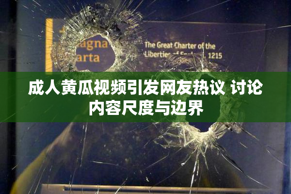 成人黄瓜视频引发网友热议 讨论内容尺度与边界