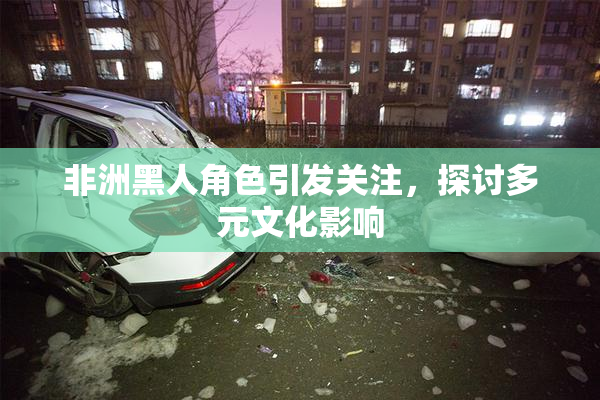 非洲黑人角色引发关注，探讨多元文化影响