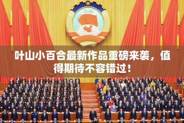 叶山小百合最新作品重磅来袭，值得期待不容错过！