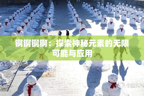 锕锕锕锕：探索神秘元素的无限可能与应用