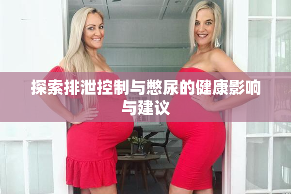 探索排泄控制与憋尿的健康影响与建议