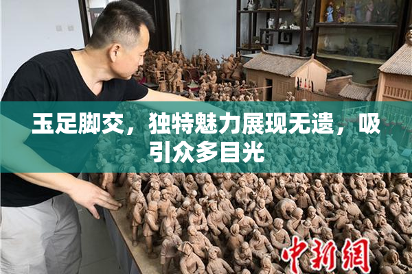 玉足脚交，独特魅力展现无遗，吸引众多目光