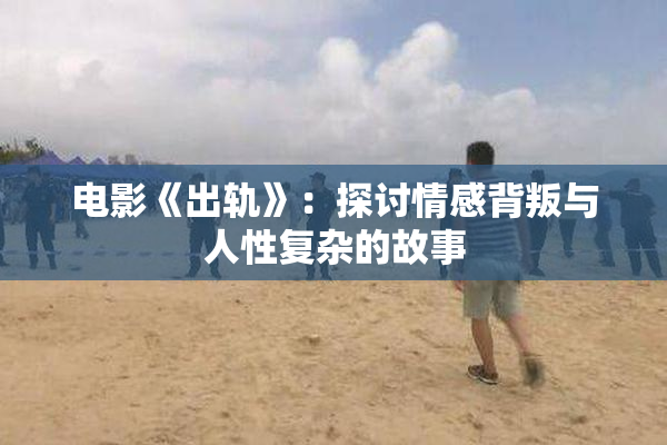 电影《出轨》：探讨情感背叛与人性复杂的故事