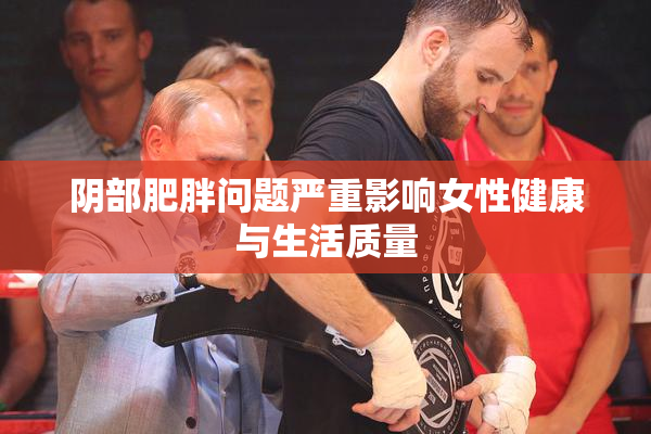 阴部肥胖问题严重影响女性健康与生活质量