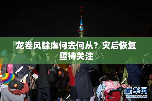 龙卷风肆虐何去何从？灾后恢复亟待关注