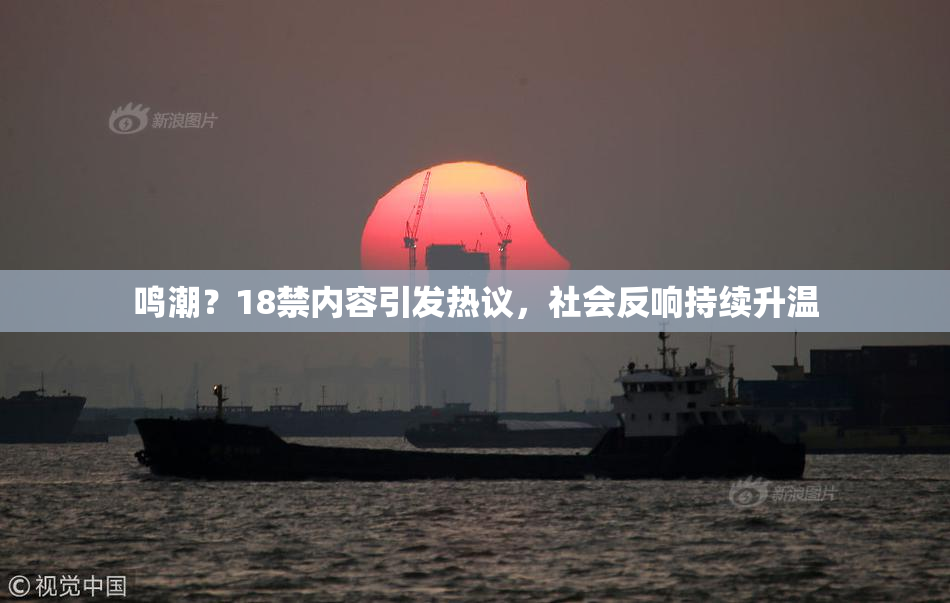 鸣潮？18禁内容引发热议，社会反响持续升温