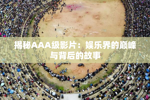 揭秘AAA级影片：娱乐界的巅峰与背后的故事