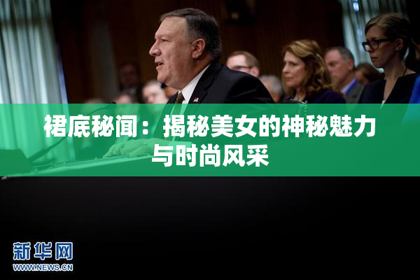裙底秘闻：揭秘美女的神秘魅力与时尚风采