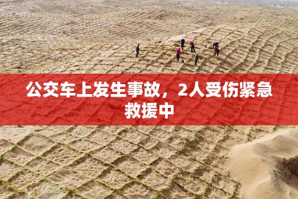 公交车上发生事故，2人受伤紧急救援中