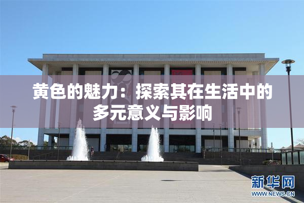 黄色的魅力：探索其在生活中的多元意义与影响