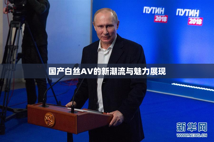 国产白丝AV的新潮流与魅力展现