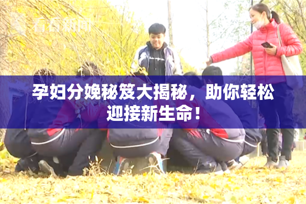 孕妇分娩秘笈大揭秘，助你轻松迎接新生命！