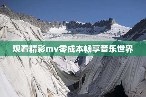 观看精彩mv零成本畅享音乐世界