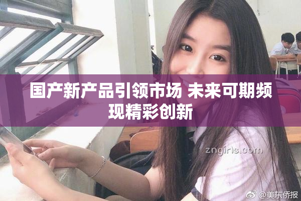 国产新产品引领市场 未来可期频现精彩创新