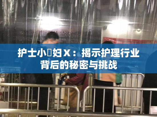 护士小婬妇Ⅹ：揭示护理行业背后的秘密与挑战