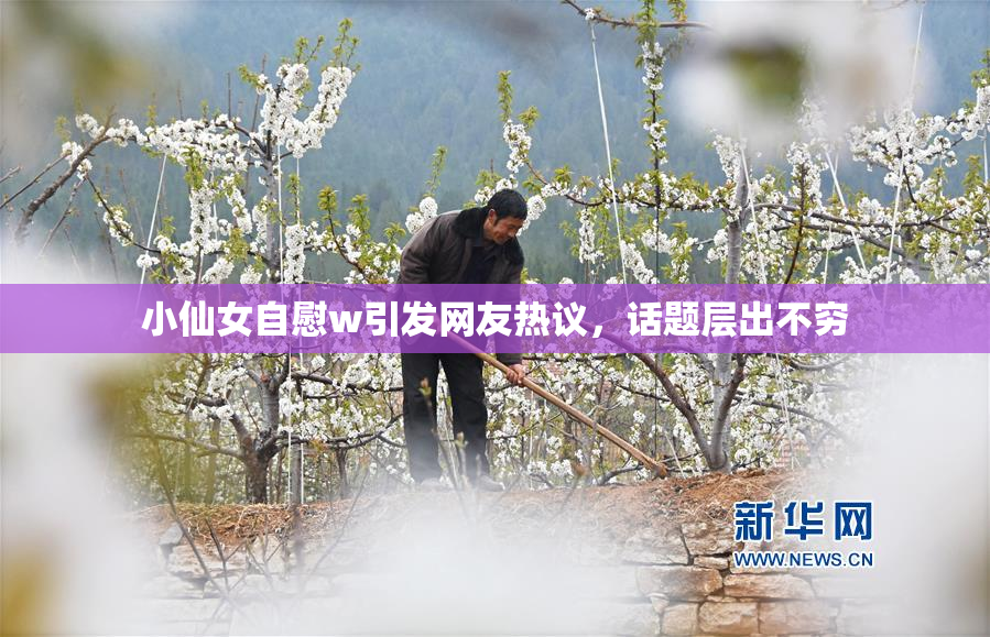 小仙女自慰w引发网友热议，话题层出不穷