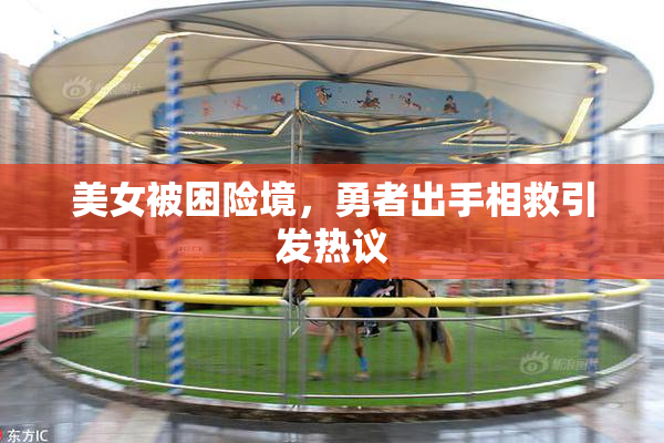 美女被困险境，勇者出手相救引发热议