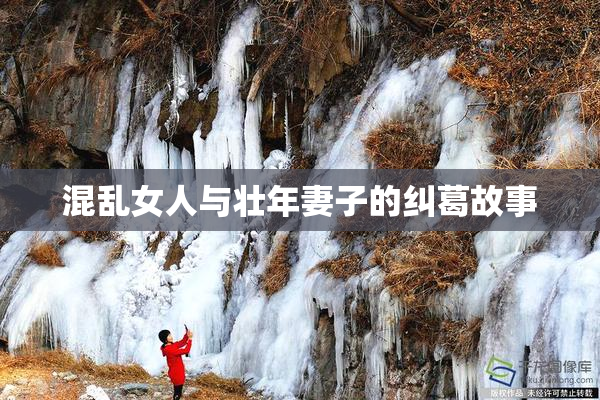 混乱女人与壮年妻子的纠葛故事