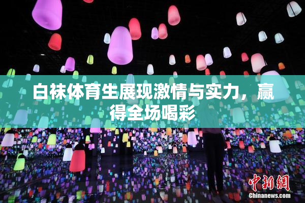 白袜体育生展现激情与实力，赢得全场喝彩