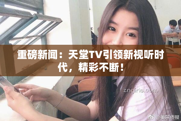 重磅新闻：天堂TV引领新视听时代，精彩不断！