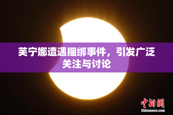 芙宁娜遭遇捆绑事件，引发广泛关注与讨论