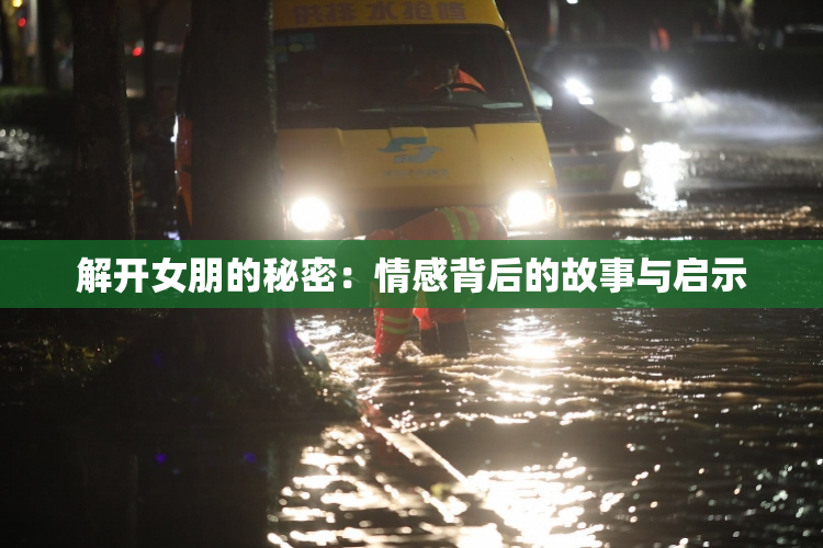 解开女朋的秘密：情感背后的故事与启示