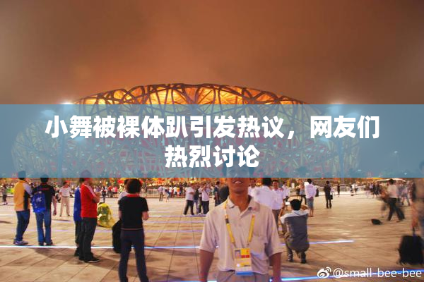 小舞被裸体趴引发热议，网友们热烈讨论