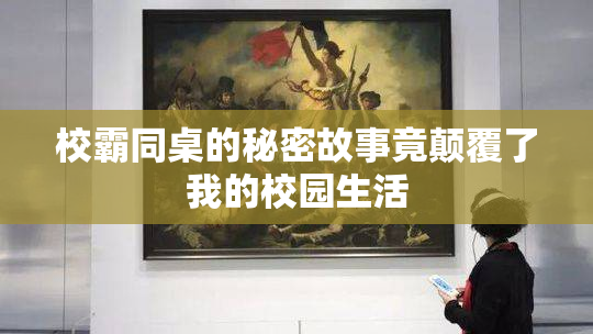 校霸同桌的秘密故事竟颠覆了我的校园生活