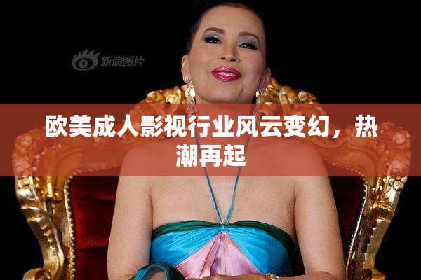 欧美成人影视行业风云变幻，热潮再起
