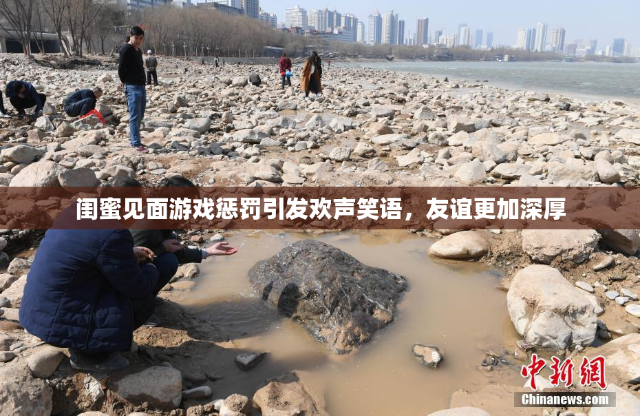闺蜜见面游戏惩罚引发欢声笑语，友谊更加深厚