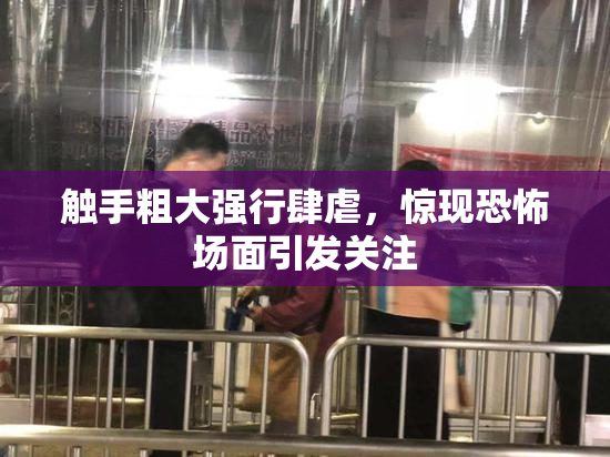 触手粗大强行肆虐，惊现恐怖场面引发关注