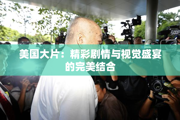 美国大片：精彩剧情与视觉盛宴的完美结合