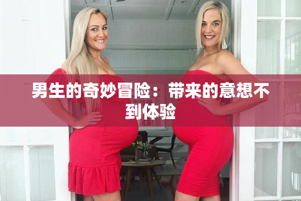 男生的奇妙冒险：带来的意想不到体验