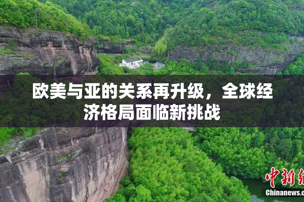 欧美与亚的关系再升级，全球经济格局面临新挑战