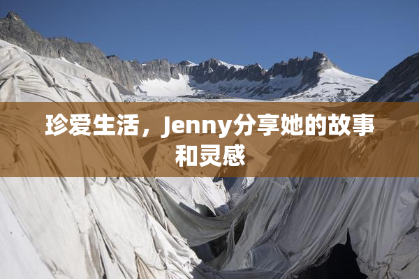 珍爱生活，Jenny分享她的故事和灵感