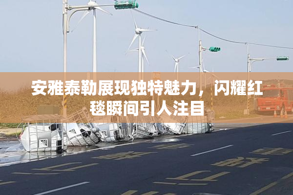 安雅泰勒展现独特魅力，闪耀红毯瞬间引人注目