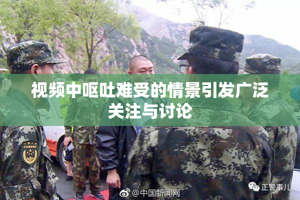 视频中呕吐难受的情景引发广泛关注与讨论