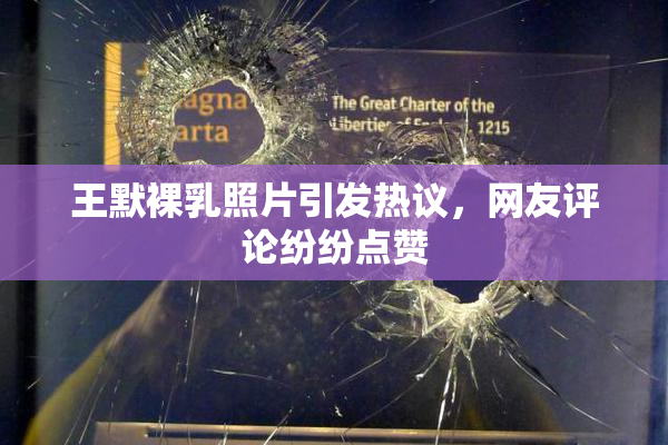 王默裸乳照片引发热议，网友评论纷纷点赞