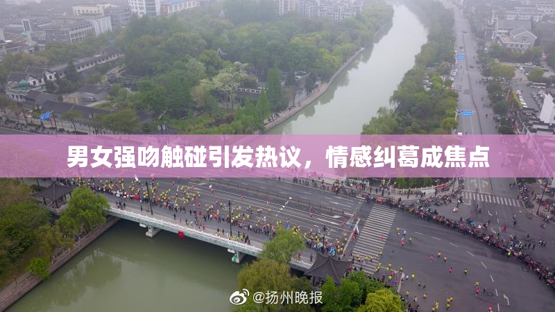 男女强吻触碰引发热议，情感纠葛成焦点