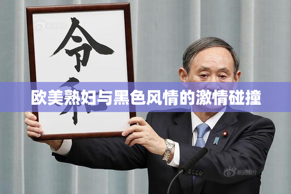 欧美熟妇与黑色风情的激情碰撞