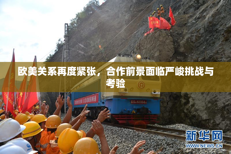 欧美关系再度紧张，合作前景面临严峻挑战与考验