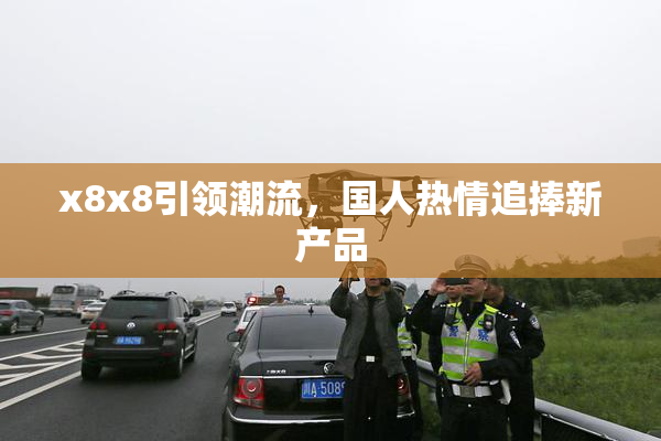 x8x8引领潮流，国人热情追捧新产品