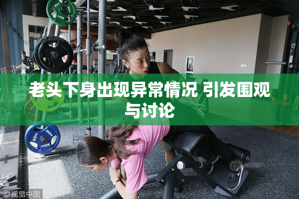 老头下身出现异常情况 引发围观与讨论